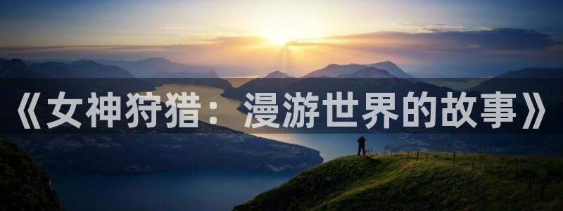 奇漫屋官网：《女神狩猎：漫游世界的故事》